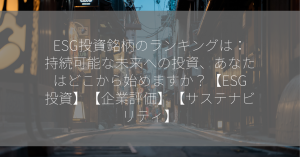 ESG投資銘柄のランキングは：持続可能な未来への投資、あなたはどこから始めますか？【ESG投資】【企業評価】【サステナビリティ】