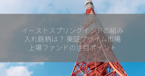 イーストスプリングインドの組み入れ銘柄は？ 東証プライム市場上場ファンドの注目ポイント