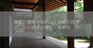 施設介護関連銘柄は：投資の視点から探る成長性と将来性